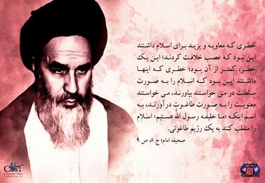 پوستر | امام خمینی(س): خطر معاویه و یزید غصب خلافت نبود خطر آن بود که می خواستند اسلام را به صورت سلطنت در آورند