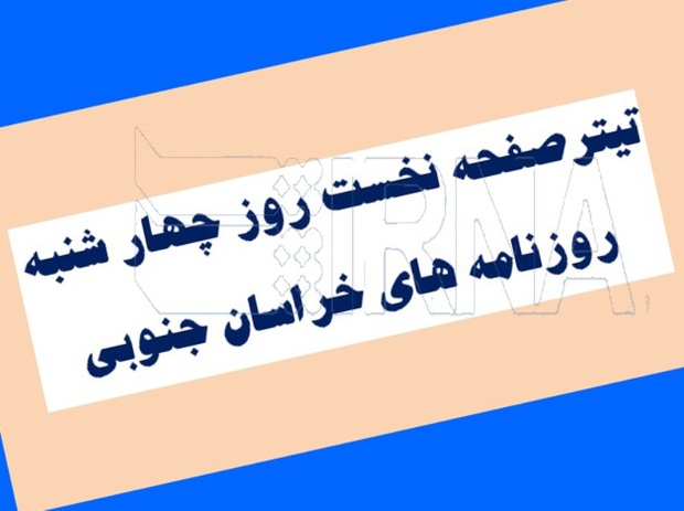 تیتر نخست سه نشریه محلی روز چهارشنبه خراسان جنوبی