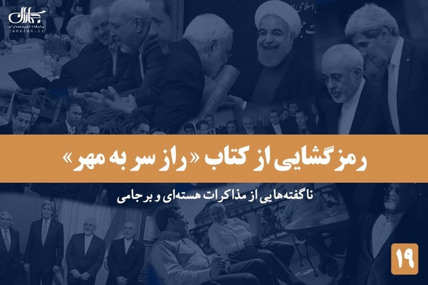 رمزگشایی از کتاب «راز سر به مهر»؛ ناگفته هایی از مذاکرات هسته ای و برجامی - 19/ از تصمیم قاطع ایران در مورد فردو تا سوال مهم مذاکره‌کنندگان ایرانی