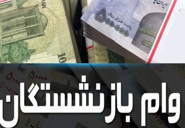 وام ضروری بازنشستگان در شهریور 1401 واریز شد