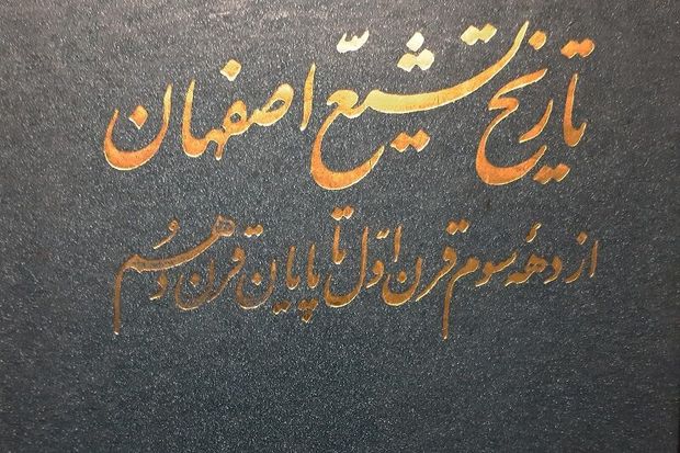 &quot;تاریخ تشیّع اصفهان&quot; کتابی درخصوص بررسی اوضاع شیعیان این شهر